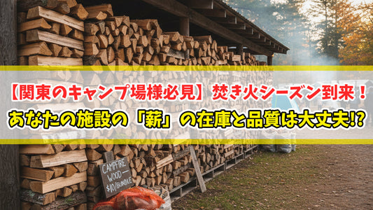 【関東のキャンプ場様必見】焚き火シーズン到来！あなたの施設の「薪」の在庫と品質は大丈夫！？