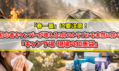 【知恵袋 更新のお知らせ】「春一番」に要注意！初心者キャンパーが増える3月のトラブルを未然に防ぐ「現場の知恵袋」
