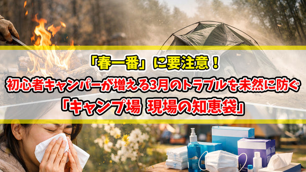 「春一番」に要注意！初心者キャンパーが増える3月のトラブルを未然に防ぐ「現場の知恵袋」
