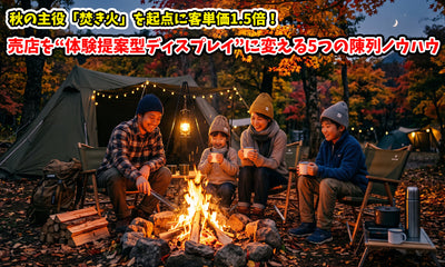 秋の主役「焚き火」を起点に客単価1.5倍！売店を“体験提案型ディスプレイ”に変える5つの陳列ノウハウ