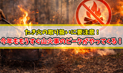 今年ももうすぐ山火事のピークがやってくる！たき火の取り扱いに要注意！