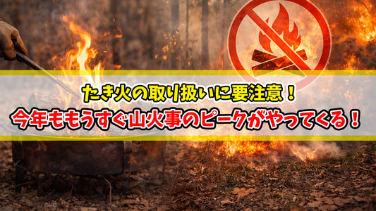 今年ももうすぐ山火事のピークがやってくる！たき火の取り扱いに要注意！