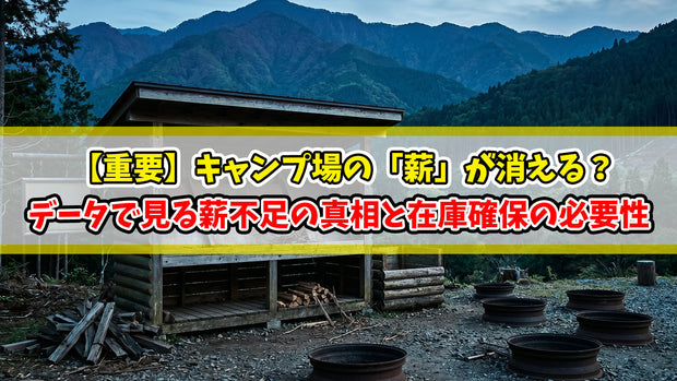 【重要】キャンプ場の「薪」が消える？データで見る薪不足の真相と在庫確保の必要性