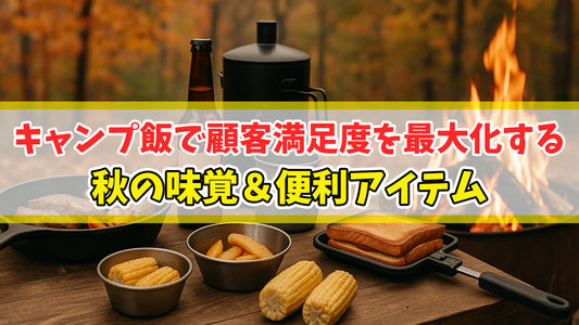 【食欲の秋を満喫】キャンプ飯で顧客満足度を最大化する秋の味覚＆便利アイテム