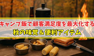 【知恵袋 更新のお知らせ】【食欲の秋を満喫】キャンプ飯で顧客満足度を最大化する秋の味覚＆便利アイテム