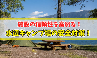 施設の信頼性を高める、水辺キャンプ場の安全対策！