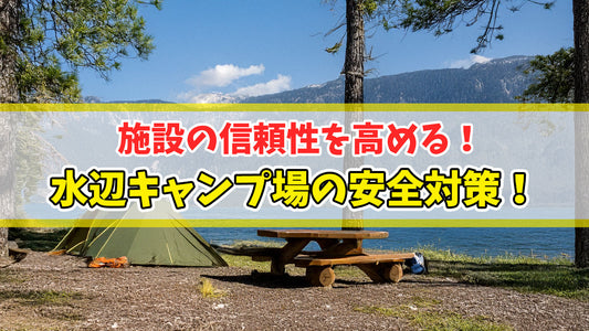 施設の信頼性を高める、水辺キャンプ場の安全対策！