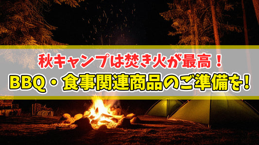 秋キャンプは焚き火が最高！BBQ・食事関連商品のご準備を！