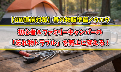 【GW直前対策】初心者＆ファミリーキャンパーの「忘れ物トラブル」を売上に変える！春の物販準備ノウハウ