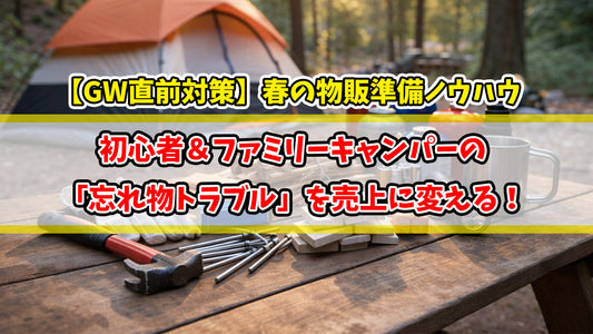 【知恵袋 更新のお知らせ】【GW直前対策】初心者＆ファミリーキャンパーの「忘れ物トラブル」を売上に変える！春の物販準備ノウハウ