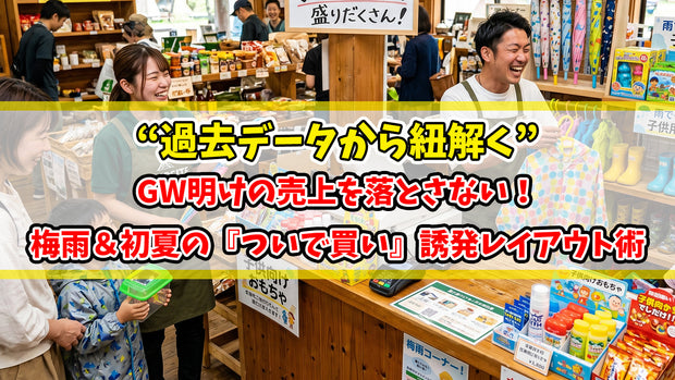 GW明けの売上を落とさない！“過去データから紐解く”梅雨＆初夏の『ついで買い』誘発レイアウト術