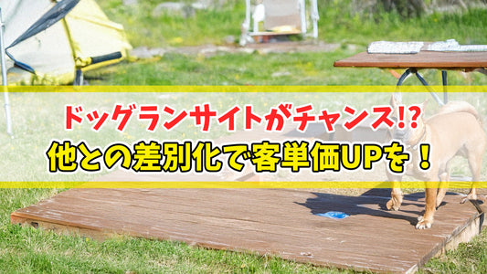 【知恵袋 更新のお知らせ】ドッグランサイトがチャンス！？他との差別化で客単価UPを！