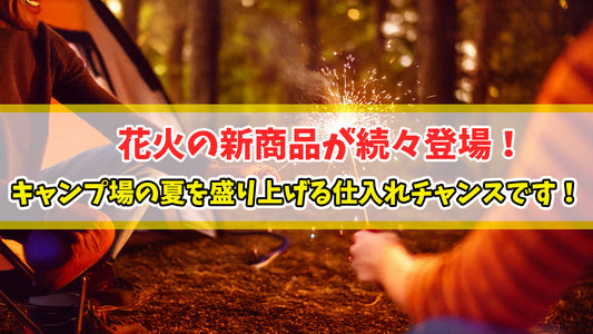 【知恵袋 更新のお知らせ】花火の新商品が続々登場！キャンプ場の夏を盛り上げる仕入れチャンスです！