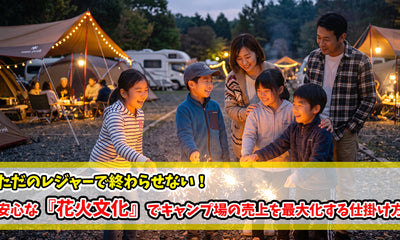 ただのレジャーで終わらせない！安心な『花火文化』でキャンプ場の売上を最大化する仕掛け方