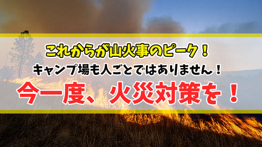 これからが山火事のピーク！キャンプ場も人ごとではありません。今一度火災対策を！