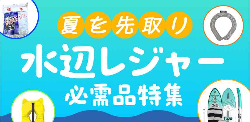 夏を先取り！『水辺のレジャー必需品』特集