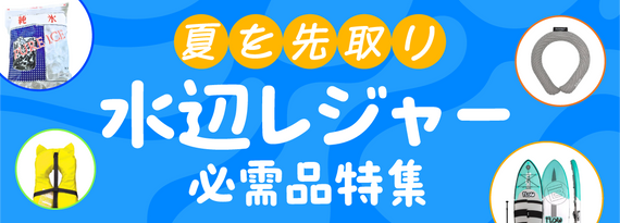 夏を先取り！『水辺のレジャー必需品』特集